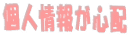 個人情報が心配